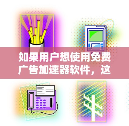 如果用户想使用免费广告加速器软件，这意味着他们希望在使用加速器软件时，广告不受广告商的限制，或者想使用更多免费功能。以下是一些可能的步骤和建议