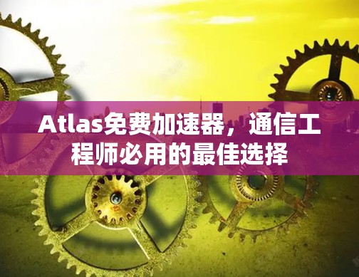 Atlas免费加速器,通信工程师必用的最佳选择 Atlas免费加速器,通信工程师必用的最佳选择