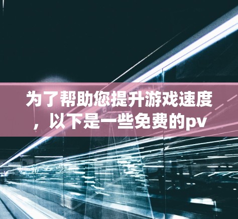 为了帮助您提升游戏速度,以下是一些免费的pvn加速器推荐,涵盖多种游戏类型和功能 为了帮助您提升游戏速度,以下是一些免费的pvn加速器推荐,涵盖多种游戏类型和功能