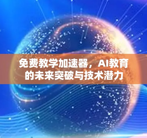 免费教学加速器,AI教育的未来突破与技术潜力 免费教学加速器,AI教育的未来突破与技术潜力
