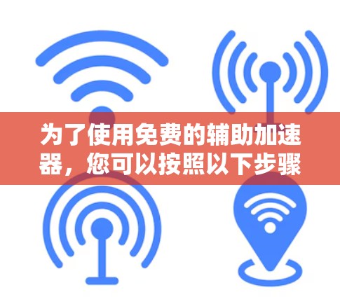 为了使用免费的辅助加速器，您可以按照以下步骤操作