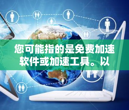 您可能指的是免费加速软件或加速工具。以下是一些常见的免费加速软件和工具，可以帮助您加速主机或电脑的性能