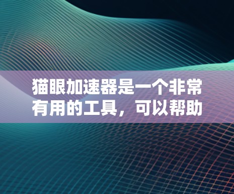 猫眼加速器是一个非常有用的工具，可以帮助用户快速下载电影、电视剧等资源。以下是关于如何使用猫眼加速器的详细指南