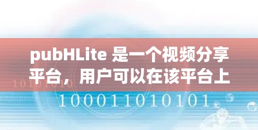 pubHLite 是一个视频分享平台,用户可以在该平台上上传和分享视频。如果你需要快速上传视频,可以尝试以下方法 pubHLite 是一个视频分享平台,用户可以在该平台上上传和分享视频。如果你需要快速上传视频,可以尝试以下方法