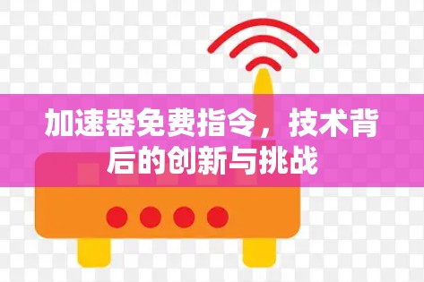 加速器免费指令,技术背后的创新与挑战 加速器免费指令,技术背后的创新与挑战