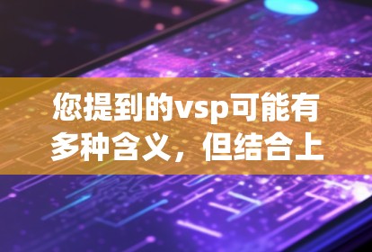 您提到的vsp可能有多种含义,但结合上下文,您可能是指Vasya Plus Free(Vasya Plus Free)或其他类似的名字。以下是一些可能的解释和建议 您提到的vsp可能有多种含义,但结合上下文,您可能是指Vasya Plus Free(Vasya Plus Free)或其他类似的名字。以下是一些可能的解释和建议