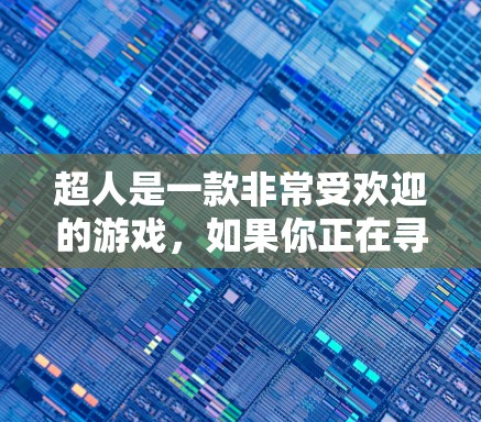 超人是一款非常受欢迎的游戏,如果你正在寻找一个专门针对超人游戏的免费加速器,以下是一些推荐的工具和方法,帮助你在加速过程中更高效 超人是一款非常受欢迎的游戏,如果你正在寻找一个专门针对超人游戏的免费加速器,以下是一些推荐的工具和方法,帮助你在加速过程中更高效