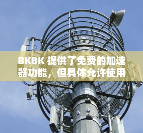 BKBK 提供了免费的加速器功能,但具体允许使用的情况和步骤如下 BKBK 提供了免费的加速器功能,但具体允许使用的情况和步骤如下