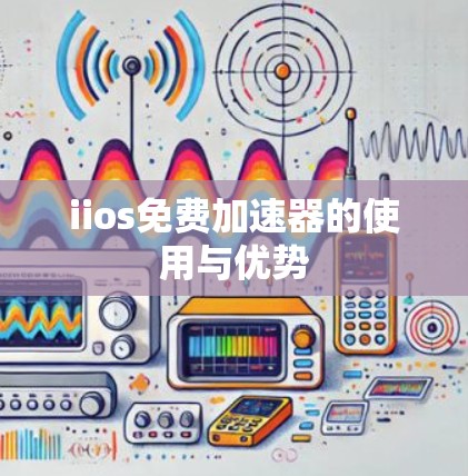 iios免费加速器的使用与优势