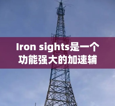 Iron sights是一个功能强大的加速辅助工具，专为公路驾驶设计，旨在帮助驾驶员在驾驶过程中更高效地加速和导航。以下是对该工具的详细介绍