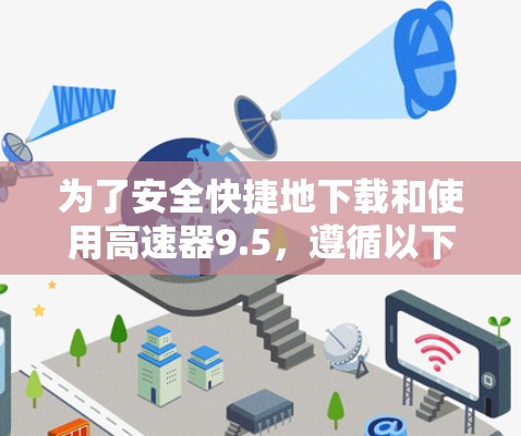 为了安全快捷地下载和使用高速器9.5,遵循以下步骤可以确保您的设备安全可靠 为了安全快捷地下载和使用高速器9.5,遵循以下步骤可以确保您的设备安全可靠