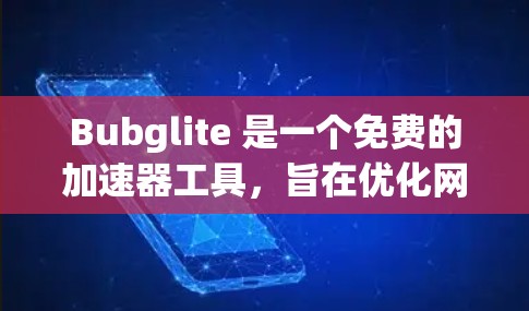 Bubglite 是一个免费的加速器工具，旨在优化网页加载速度，适用于多种设备。以下是其主要特点和考虑因素