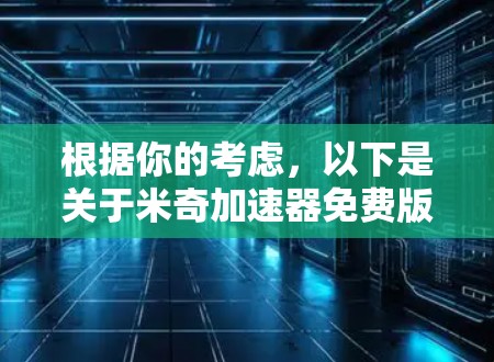 根据你的考虑,以下是关于米奇加速器免费版的总结和建议 根据你的考虑,以下是关于米奇加速器免费版的总结和建议