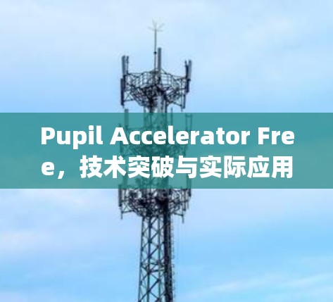 Pupil Accelerator Free，技术突破与实际应用