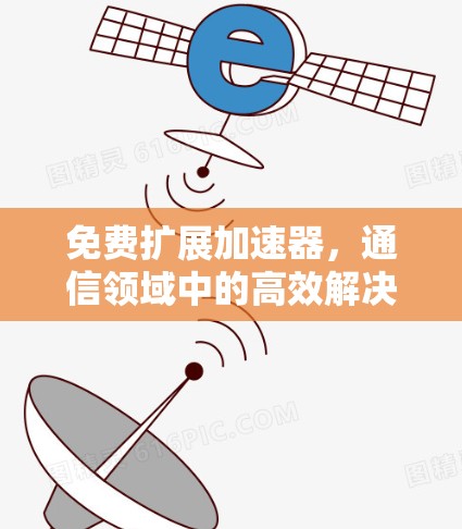 免费扩展加速器，通信领域中的高效解决方案