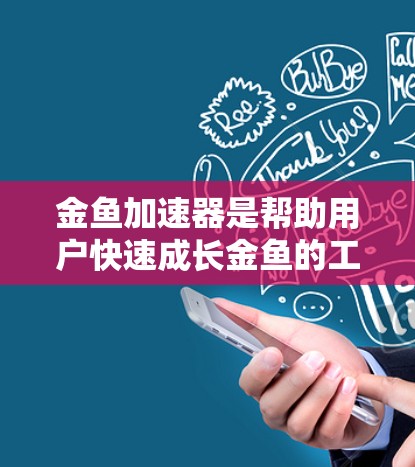 金鱼加速器是帮助用户快速成长金鱼的工具,通常分为免费和付费两种。以下是关于免费金鱼加速器的详细分析 金鱼加速器是帮助用户快速成长金鱼的工具,通常分为免费和付费两种。以下是关于免费金鱼加速器的详细分析