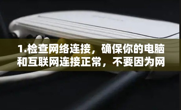 1.检查网络连接,确保你的电脑和互联网连接正常,不要因为网络不稳定导致无法访问网站 1.检查网络连接,确保你的电脑和互联网连接正常,不要因为网络不稳定导致无法访问网站