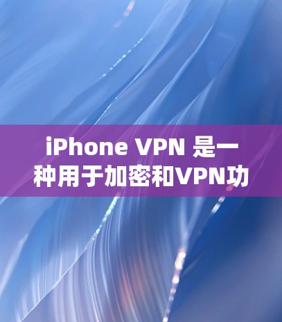 iPhone VPN 是一种用于加密和VPN功能的手机应用。它允许用户在手机上使用VPN服务，同时保持数据的隐私和安全。以下是关于 iPhone VPN 的详细信息