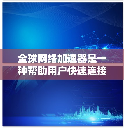 全球网络加速器是一种帮助用户快速连接到目标服务器或网络的工具。他们可以用于访问跨国的网络资源或去更快的服务器下载文件。以下是一些常见的全球网络加速器