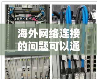 海外网络连接的问题可以通过以下步骤逐一排查和解决