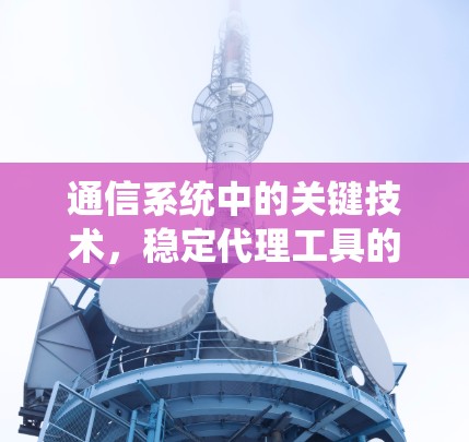 通信系统中的关键技术，稳定代理工具的原理与发展