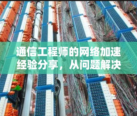 通信工程师的网络加速经验分享，从问题解决到内容撰写