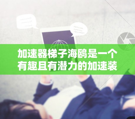 加速器梯子海鸥是一个有趣且有潜力的加速装置,通常用于在没有发动机的情况下加速车辆。以下是关于该装置的详细信息 加速器梯子海鸥是一个有趣且有潜力的加速装置,通常用于在没有发动机的情况下加速车辆。以下是关于该装置的详细信息