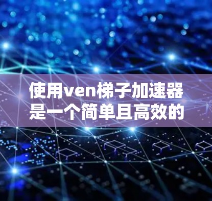 使用ven梯子加速器是一个简单且高效的方法,可以帮助你快速安装和启动你的软件或应用。以下是一个详细的步骤指南,帮助你顺利使用ven梯子 使用ven梯子加速器是一个简单且高效的方法,可以帮助你快速安装和启动你的软件或应用。以下是一个详细的步骤指南,帮助你顺利使用ven梯子