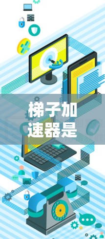 梯子加速器是一种用于加速特定技术或内容传播的工具,通常结构简单,易于操作。以下是关于梯子加速器的详细信息 梯子加速器是一种用于加速特定技术或内容传播的工具,通常结构简单,易于操作。以下是关于梯子加速器的详细信息