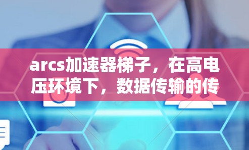 arcs加速器梯子，在高电压环境下，数据传输的传奇梯子