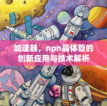 加速器,npn晶体管的创新应用与技术解析 加速器,npn晶体管的创新应用与技术解析
