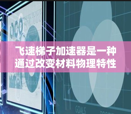 飞速梯子加速器是一种通过改变材料物理特性来加速物质运动或扩散的技术,广泛应用于工业和农业领域。以下是对该技术的详细说明 飞速梯子加速器是一种通过改变材料物理特性来加速物质运动或扩散的技术,广泛应用于工业和农业领域。以下是对该技术的详细说明