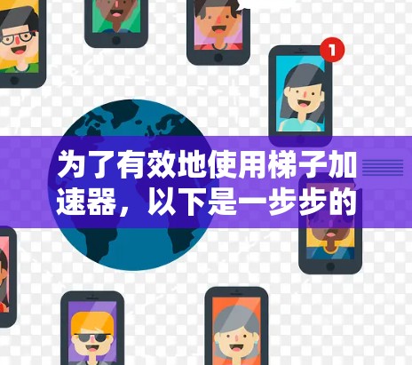 为了有效地使用梯子加速器,以下是一步步的解决方案 为了有效地使用梯子加速器,以下是一步步的解决方案