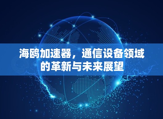 海鸥加速器,通信设备领域的革新与未来展望 海鸥加速器,通信设备领域的革新与未来展望