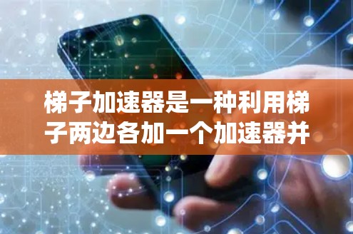 梯子加速器是一种利用梯子两边各加一个加速器并用中间梯子连接的技术，旨在通过增加承载能力来提升整体结构的稳定性。以下是对梯子加速器的系统性总结