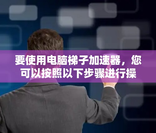 要使用电脑梯子加速器,您可以按照以下步骤进行操作 要使用电脑梯子加速器,您可以按照以下步骤进行操作