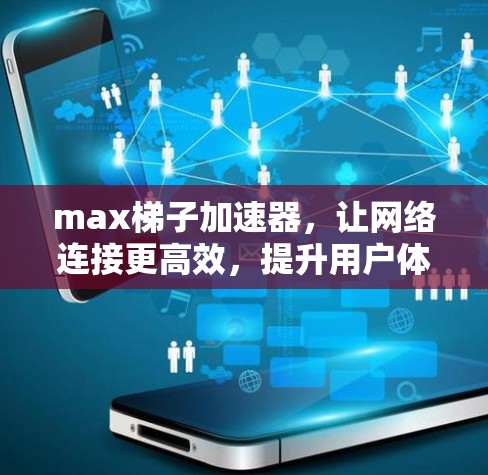 max梯子加速器,让网络连接更高效,提升用户体验 max梯子加速器,让网络连接更高效,提升用户体验