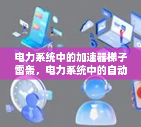 电力系统中的加速器梯子雷轰,电力系统中的自动故障检测与预防 电力系统中的加速器梯子雷轰,电力系统中的自动故障检测与预防