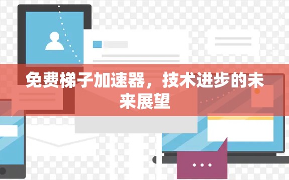 免费梯子加速器,技术进步的未来展望 免费梯子加速器,技术进步的未来展望