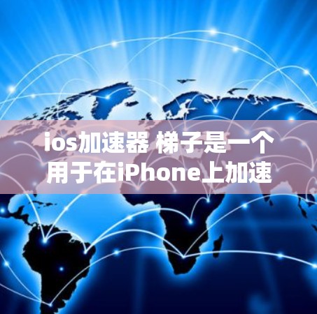 ios加速器 梯子是一个用于在iPhone上加速应用的工具,通过将不同设备或系统之间的资源连接起来,如音乐、视频、照片等,提升应用的下载速度。以下是详细的步骤说明 ios加速器 梯子是一个用于在iPhone上加速应用的工具,通过将不同设备或系统之间的资源连接起来,如音乐、视频、照片等,提升应用的下载速度。以下是详细的步骤说明