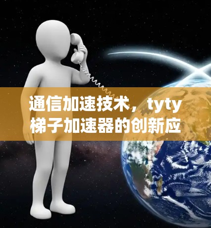 通信加速技术，tyty梯子加速器的创新应用