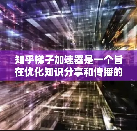 知乎梯子加速器是一个旨在优化知识分享和传播的工具,通过特定的结构和技术框架,帮助用户快速分享和获取知识。以下是对该概念的详细分析和总结 知乎梯子加速器是一个旨在优化知识分享和传播的工具,通过特定的结构和技术框架,帮助用户快速分享和获取知识。以下是对该概念的详细分析和总结
