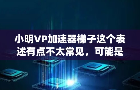 小明VP加速器梯子这个表述有点不太常见,可能是指在弹跳训练中使用一种特定的训练方法,如VP(vertical pull)训练,以提高弹跳的爆发力。如果您想进行弹跳训练,建议从以下方面入手 小明VP加速器梯子这个表述有点不太常见,可能是指在弹跳训练中使用一种特定的训练方法,如VP(vertical pull)训练,以提高弹跳的爆发力。如果您想进行弹跳训练,建议从以下方面入手