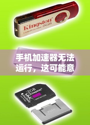 手机加速器无法运行,这可能意味着什么?你的解决方案是什么? 手机加速器无法运行,这可能意味着什么?你的解决方案是什么?