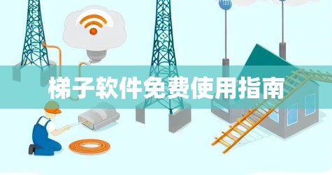 梯子软件免费使用指南 梯子软件免费使用指南