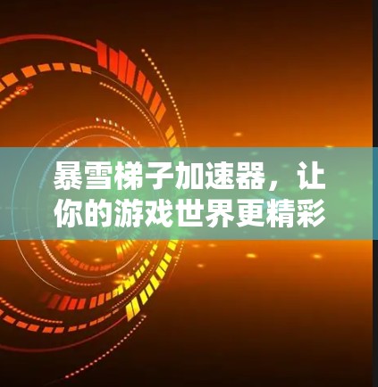 暴雪梯子加速器,让你的游戏世界更精彩! 暴雪梯子加速器,让你的游戏世界更精彩!
