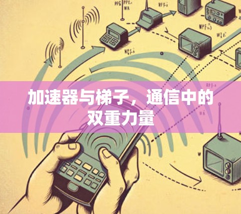 加速器与梯子,通信中的双重力量 加速器与梯子,通信中的双重力量