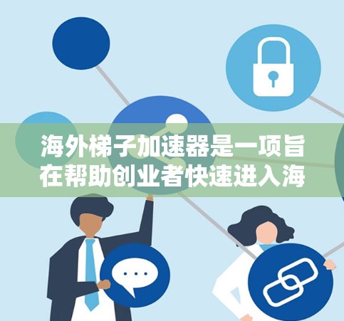 海外梯子加速器是一项旨在帮助创业者快速进入海外市场的创业工具。它结合了项目启动、产品迭代、客户接触和市场推广等关键步骤，适用于在海外市场扩张的创业者。以下是对该工具的详细分析
