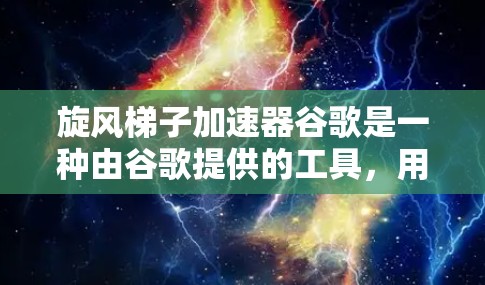 旋风梯子加速器谷歌是一种由谷歌提供的工具,用于优化旋转梯子(Rotative Staircase)游戏性能。该工具通过调整梯子的速率和缓存优化等方法,提升游戏流畅度。以下是关于该工具的详细信息 旋风梯子加速器谷歌是一种由谷歌提供的工具,用于优化旋转梯子(Rotative Staircase)游戏性能。该工具通过调整梯子的速率和缓存优化等方法,提升游戏流畅度。以下是关于该工具的详细信息