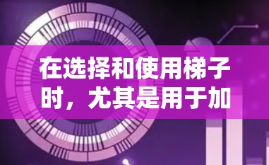 在选择和使用梯子时,尤其是用于加速器的场合,需要综合考虑以下几个关键因素 在选择和使用梯子时,尤其是用于加速器的场合,需要综合考虑以下几个关键因素